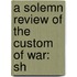 A Solemn Review Of The Custom Of War: Sh