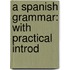 A Spanish Grammar: With Practical Introd