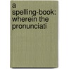 A Spelling-Book: Wherein The Pronunciati door Onbekend