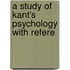 A Study Of Kant's Psychology With Refere