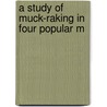 A Study Of Muck-Raking In Four Popular M by Lucy E. Rogers