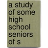 A Study Of Some High School Seniors Of S by Dorothy Hazeltine Yates