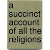 A Succinct Account Of All The Religions by William Heckford