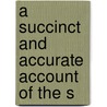 A Succinct And Accurate Account Of The S by Unknown