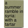 A Summer Ramble In Syria: With A Tartar door Vere Monro