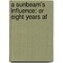 A Sunbeam's Influence: Or Eight Years Af