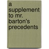 A Supplement To Mr. Barton's Precedents door Onbekend