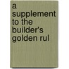 A Supplement To The Builder's Golden Rul door Onbekend