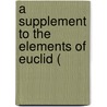 A Supplement To The Elements Of Euclid ( door Onbekend