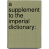 A Supplement To The Imperial Dictionary: door Onbekend