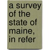 A Survey Of The State Of Maine, In Refer by Moses Greenleaf