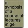 A Synopsis Of A Course Of Lectures In Ge by Samuel Lawrence Bigelow