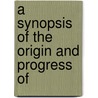 A Synopsis Of The Origin And Progress Of door Onbekend
