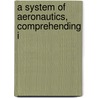 A System Of Aeronautics, Comprehending I door John Wise