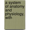 A System Of Anatomy And Physiology, With door Onbekend