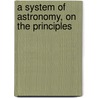 A System Of Astronomy, On The Principles door John Vose