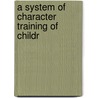 A System Of Character Training Of Childr by George Hardy Clark