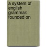A System Of English Grammar: Founded On by Unknown