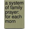 A System Of Family Prayer: For Each Morn door Onbekend