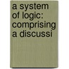 A System Of Logic: Comprising A Discussi by Unknown
