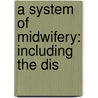 A System Of Midwifery: Including The Dis by William Leishman