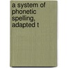 A System Of Phonetic Spelling, Adapted T by Unknown