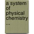 A System Of Physical Chemistry ...