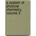 A System Of Physical Chemistry, Volume 3