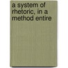 A System Of Rhetoric, In A Method Entire by Unknown