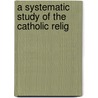 A Systematic Study Of The Catholic Relig by Charles Coopens