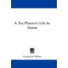 A Tea Planter's Life In Assam door George M. Barker