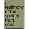 A Testimony Of The Spirit Of Truth, Conc by Unknown