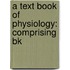 A Text Book Of Physiology: Comprising Bk