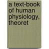 A Text-Book Of Human Physiology, Theoret by George Van Ness Dearborn