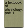 A Textbook Of Physiology, Part 1 by Sir Michael Foster