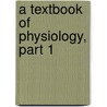 A Textbook Of Physiology, Part 1 by Sir Michael Foster