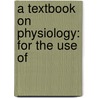 A Textbook On Physiology: For The Use Of door Onbekend