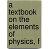 A Textbook On The Elements Of Physics, F by Alfred P. 1836-1903 Gage