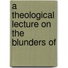 A Theological Lecture On The Blunders Of door John Henley