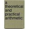 A Theoretical And Practical Arithmetic: door Onbekend