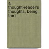 A Thought-Reader's Thoughts, Being The I by Stuart C. Cumberland