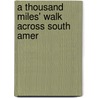 A Thousand Miles' Walk Across South Amer by Unknown