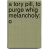 A Tory Pill, To Purge Whig Melancholy: O door See Notes Multiple Contributors
