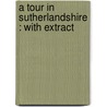 A Tour In Sutherlandshire : With Extract door J.A. 1844-1916 Harvie-Brown