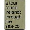 A Tour Round Ireland: Through The Sea-Co by Unknown