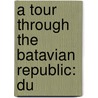 A Tour Through The Batavian Republic: Du door Ralph Fell