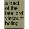 A Tract Of The Late Lord Viscount Boling by Unknown