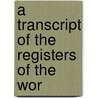 A Transcript Of The Registers Of The Wor door Onbekend