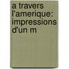 A Travers L'Amerique: Impressions D'Un M by Unknown