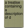 A Treatise Containing A Description Of D door Onbekend